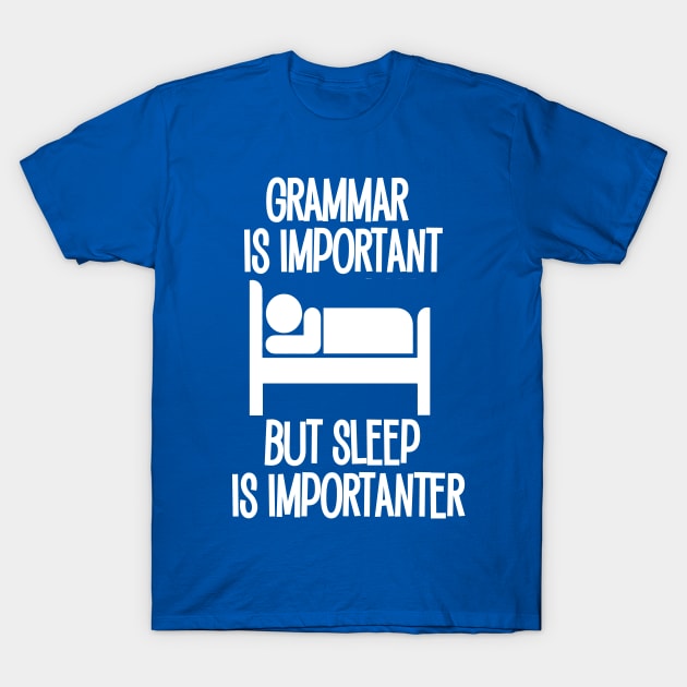 Grammar is Important but Sleep is Imporanter T-Shirt by Timeforplay